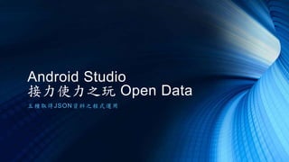 Android Studio
接力使力之玩 Open Data
五種取得JSON資料之程式運用
 