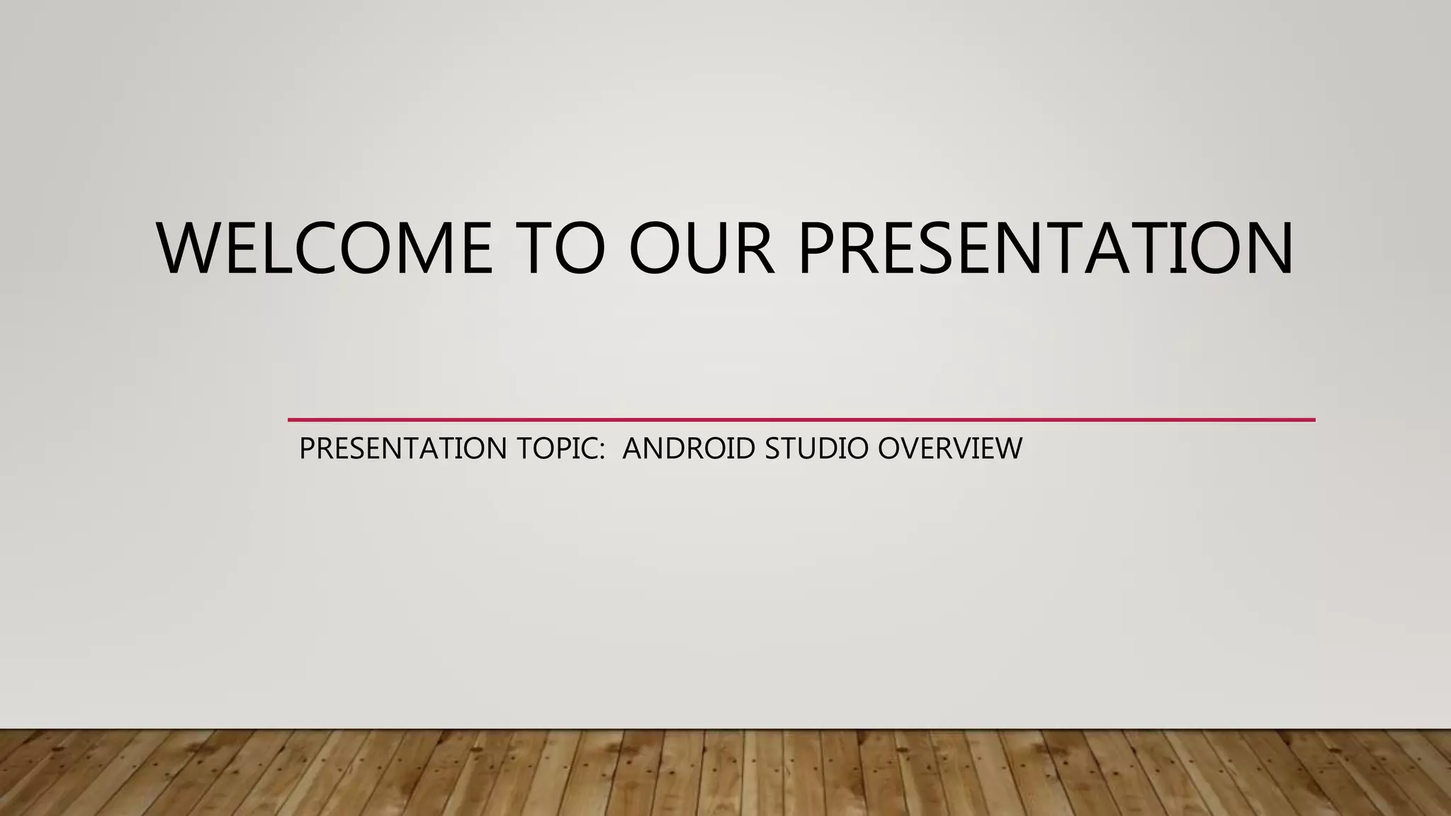 WELCOME TO OUR PRESENTATION
PRESENTATION TOPIC: ANDROID STUDIO OVERVIEW
 