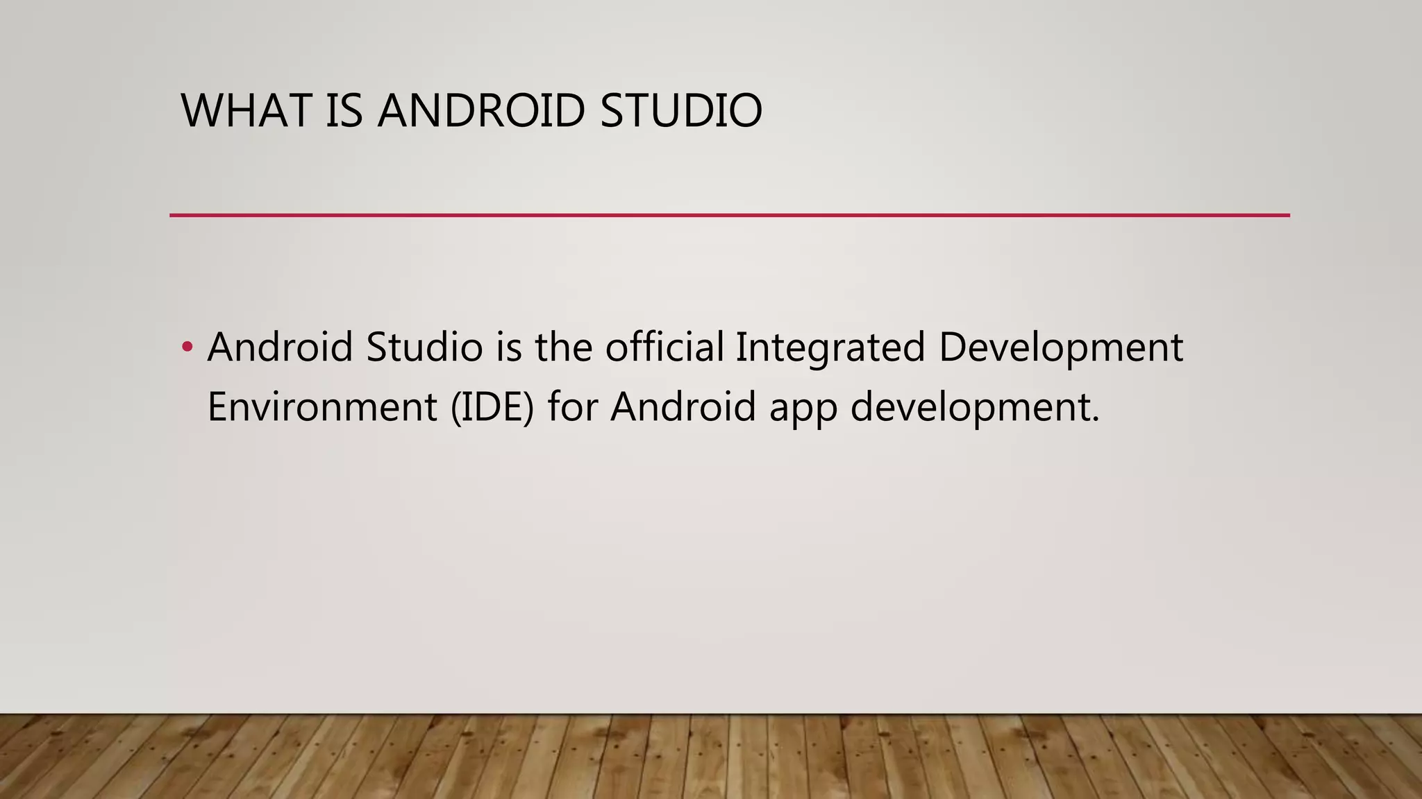 WHAT IS ANDROID STUDIO
• Android Studio is the official Integrated Development
Environment (IDE) for Android app development.
 