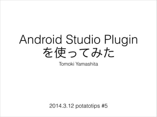 Android Studio Plugin
を使ってみた
Tomoki Yamashita
2014.3.12 potatotips #5
 
