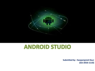 ANDRO
ANDROID STUDIO
Submitted by : Swapanpreet Kaur
(GU-2016-1110)
 