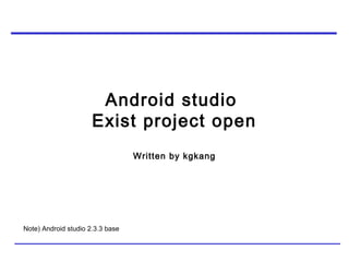 Android studio
Exist project open
Written by kgkang
Note) Android studio 2.3.3 base
 