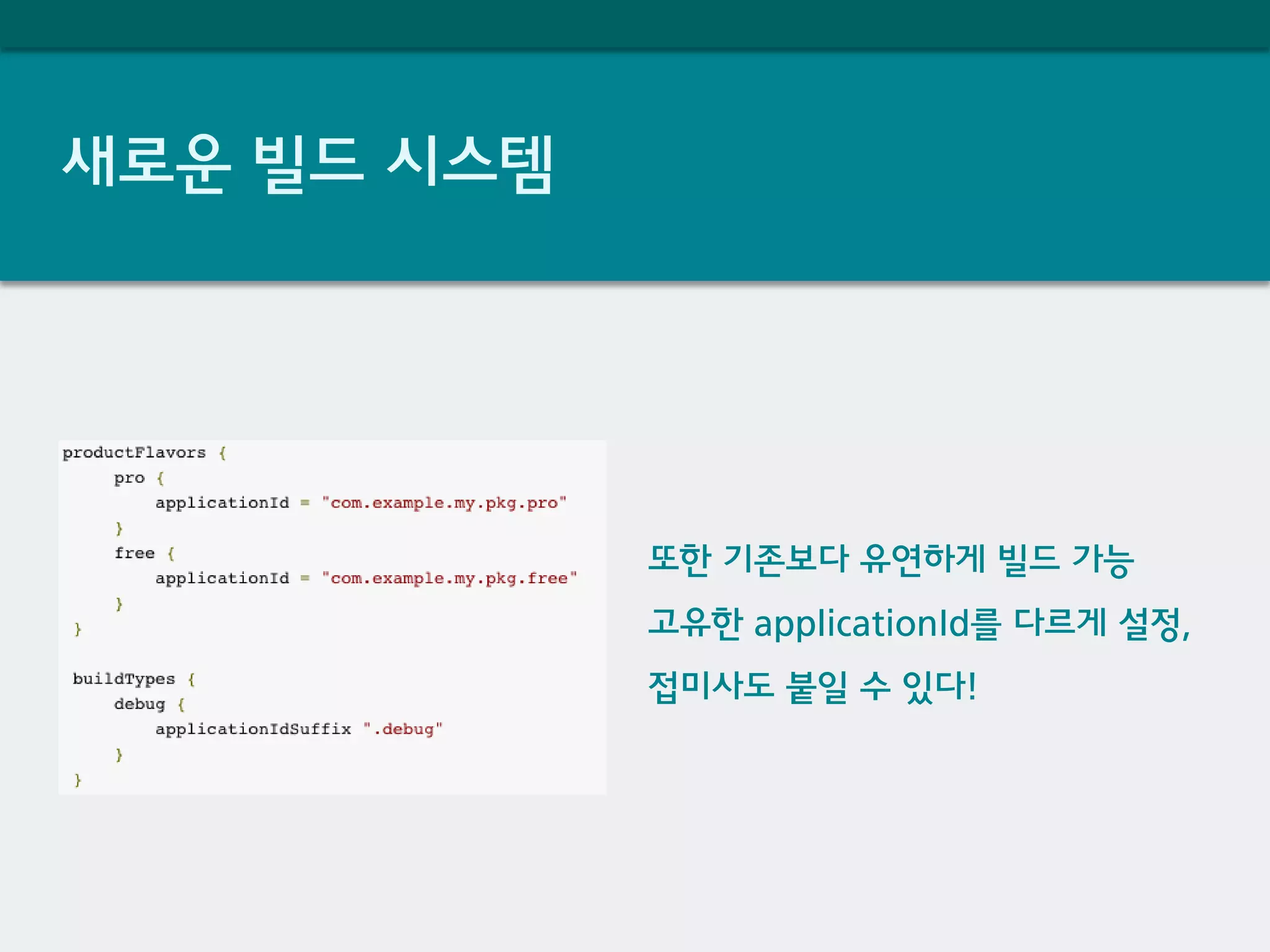 새로운 빌드 시스템
또한 기존보다 유연하게 빌드 가능
고유한 applicationId를 다르게 설정,
접미사도 붙일 수 있다!
 
