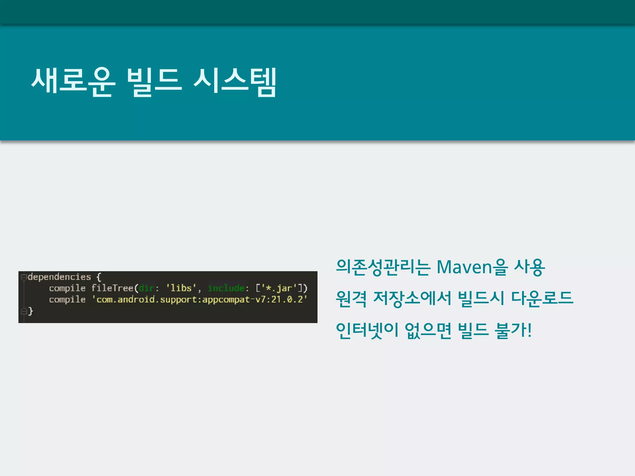새로운 빌드 시스템
의존성관리는 Maven을 사용
원격 저장소에서 빌드시 다운로드
인터넷이 없으면 빌드 불가!
 