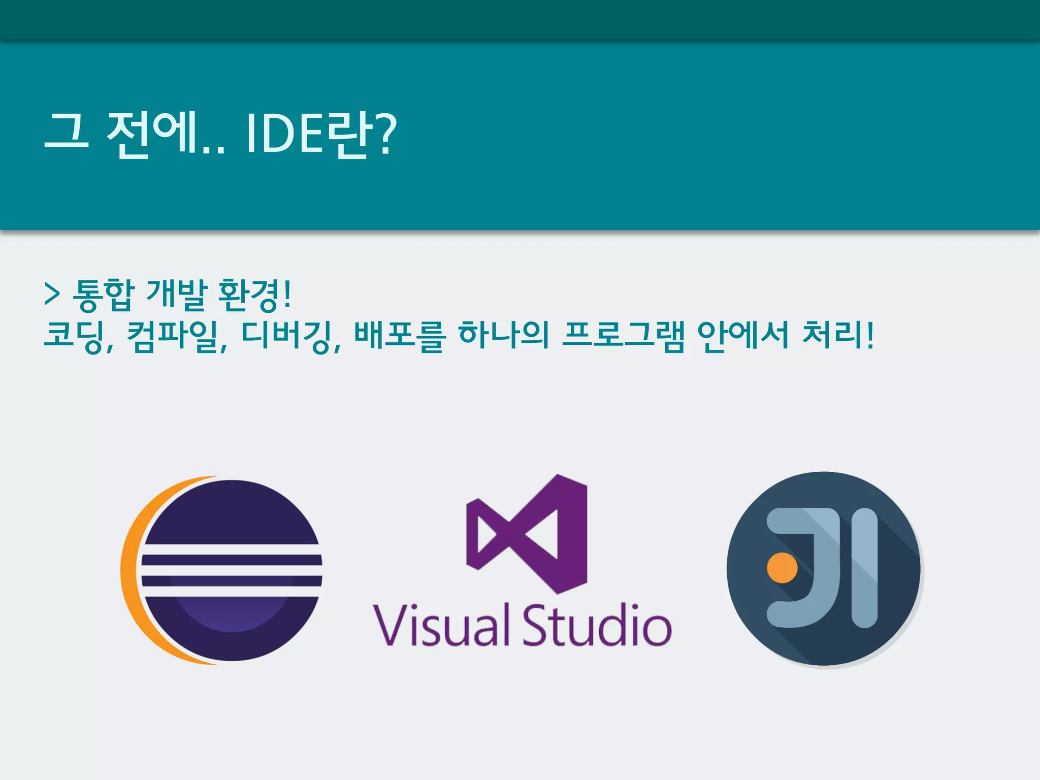 그 전에.. IDE란?
> 통합 개발 환경!
코딩, 컴파일, 디버깅, 배포를 하나의 프로그램 안에서 처리!
 
