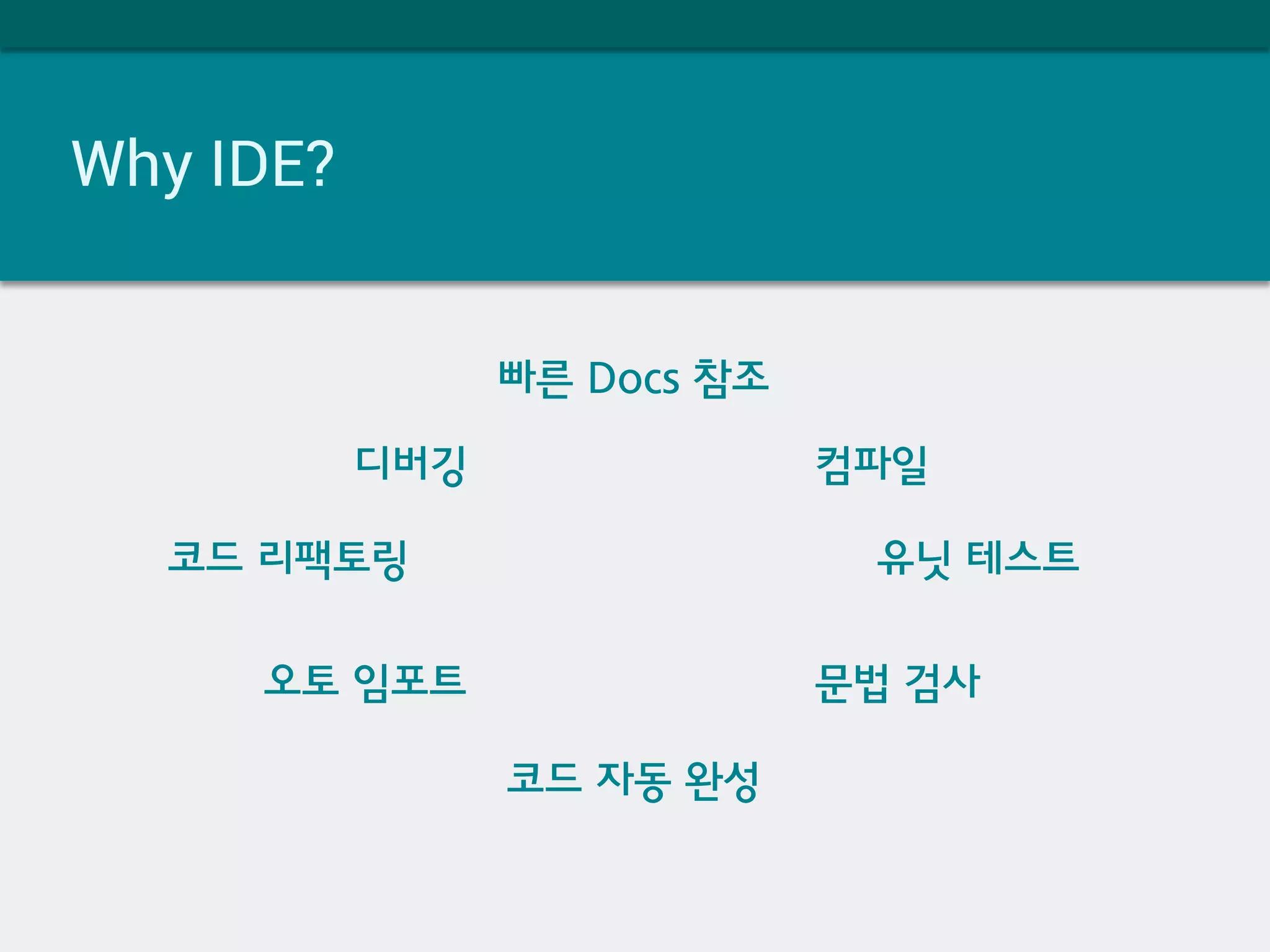 Why IDE?
코드 리팩토링
코드 자동 완성
디버깅
유닛 테스트
컴파일
문법 검사오토 임포트
빠른 Docs 참조
 