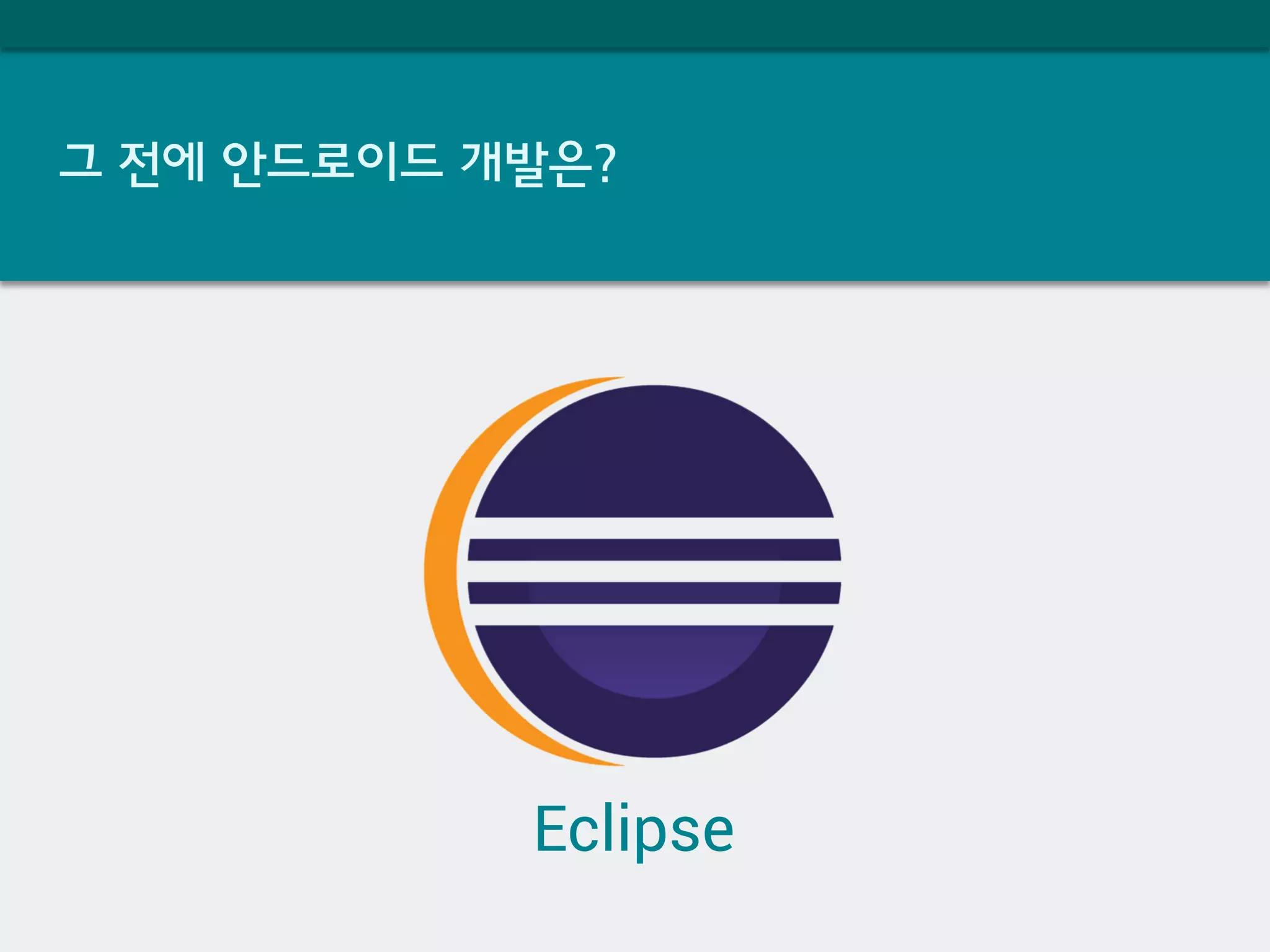 그 전에 안드로이드 개발은?
Eclipse
 
