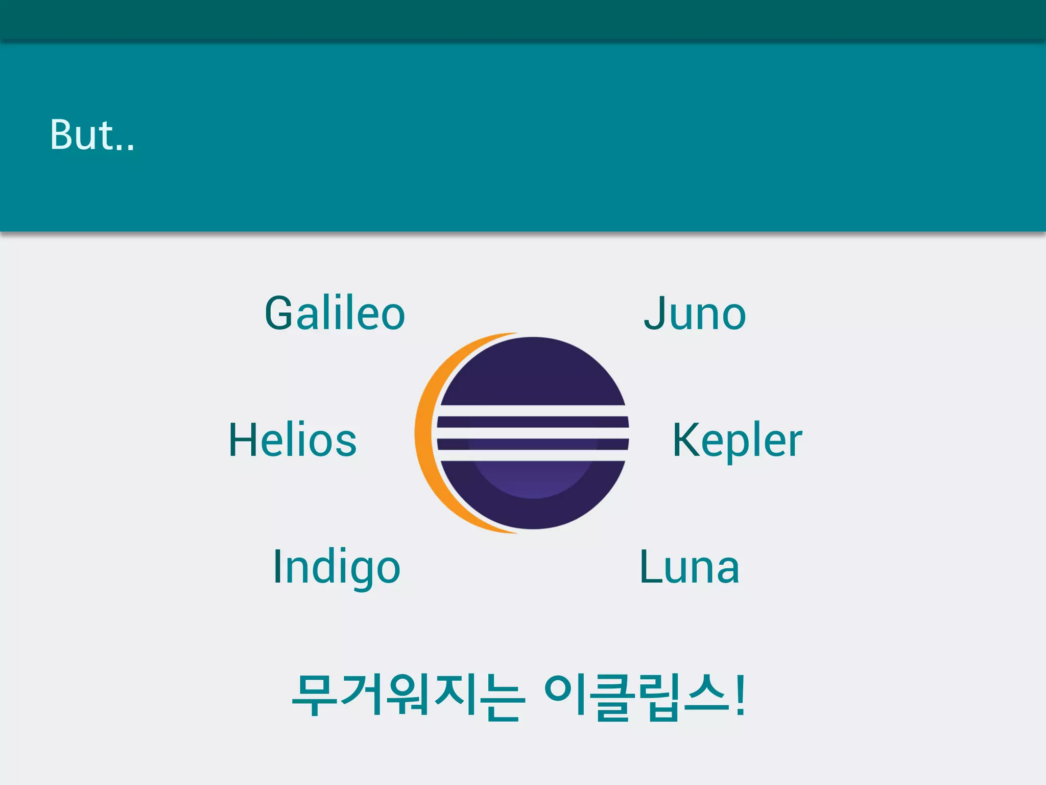 But..
Galileo
Helios
Indigo
Juno
Kepler
Luna
무거워지는 이클립스!
 