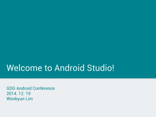 Welcome to Android Studio!
GDG Android Conference
2014. 12. 19
Wonkyun Lim
 