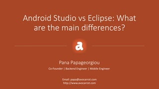 Android Studio vs Eclipse: What
are the main differences?
Pana Papageorgiou
Co-Founder | Backend Engineer | Mobile Engineer
Email: papa@avocarrot.com
http://www.avocarrot.com
 