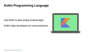 This work is licensed under the Apache 2.0 License
Use Kotlin to start writing Android apps
Kotlin helps developers be more productive
Kotlin Programming Language
 