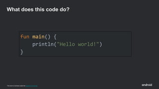 This work is licensed under the Apache 2.0 License
fun main() {
println("Hello world!")
}
What does this code do?
 