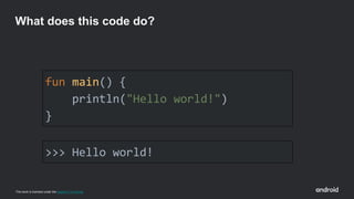 This work is licensed under the Apache 2.0 License
fun main() {
println("Hello world!")
}
What does this code do?
>>> Hello world!
 