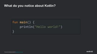 This work is licensed under the Apache 2.0 License
fun main() {
println("Hello world!")
}
What do you notice about Kotlin?
 