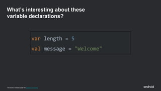 This work is licensed under the Apache 2.0 License
var length = 5
val message = "Welcome"
What’s interesting about these
variable declarations?
 