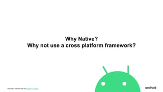 This work is licensed under the Apache 2.0 License
Why Native?
Why not use a cross platform framework?
 