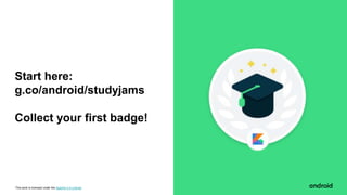 This work is licensed under the Apache 2.0 License
Start here:
g.co/android/studyjams
Collect your first badge!
 