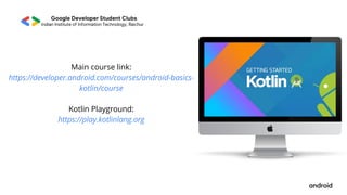 Main course link:
https://developer.android.com/courses/android-basics-
kotlin/course


Kotlin Playground:
https://play.kotlinlang.org


 