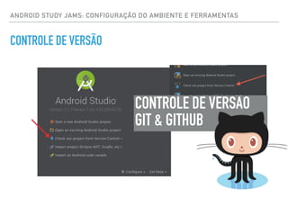 ANDROID STUDY JAMS: CONFIGURAÇÃO DO AMBIENTE E FERRAMENTAS
CONTROLE DE VERSÃO
CONTROLE DE VERSÃO
GIT & GITHUB
 