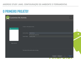 ANDROID STUDY JAMS: CONFIGURAÇÃO DO AMBIENTE E FERRAMENTAS
O PRIMEIRO PROJETO!
 