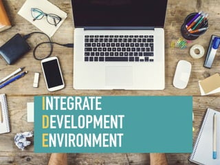 INTEGRATE
DEVELOPMENT
ENVIRONMENT
 