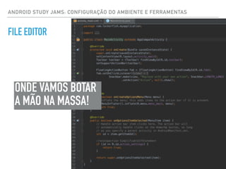 ANDROID STUDY JAMS: CONFIGURAÇÃO DO AMBIENTE E FERRAMENTAS
FILE EDITOR
ONDE VAMOS BOTAR
A MÃO NA MASSA!
 