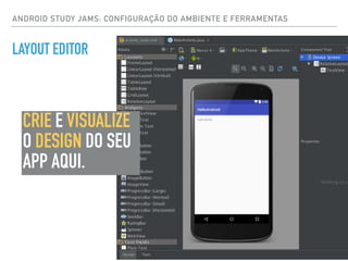 ANDROID STUDY JAMS: CONFIGURAÇÃO DO AMBIENTE E FERRAMENTAS
LAYOUT EDITOR
CRIE E VISUALIZE
O DESIGN DO SEU
APP AQUI.
 