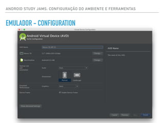 ANDROID STUDY JAMS: CONFIGURAÇÃO DO AMBIENTE E FERRAMENTAS
EMULADOR - CONFIGURATION
 