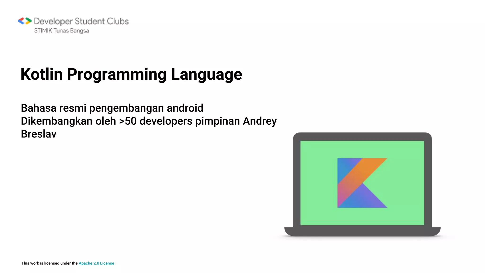 This work is licensed under the Apache 2.0 License
Bahasa resmi pengembangan android
Dikembangkan oleh >50 developers pimpinan Andrey
Breslav
Kotlin Programming Language
 