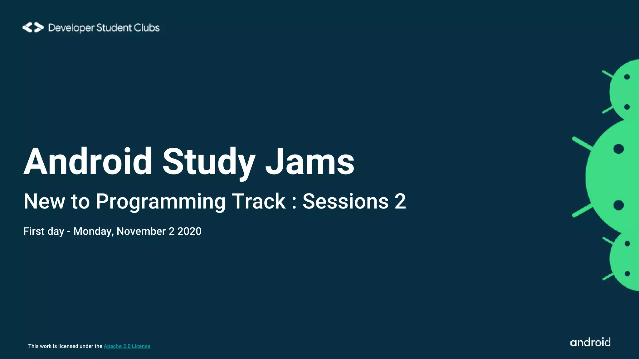 This work is licensed under the Apache 2.0 License
Android Study Jams
New to Programming Track : Sessions 2
First day - Monday, November 2 2020
 