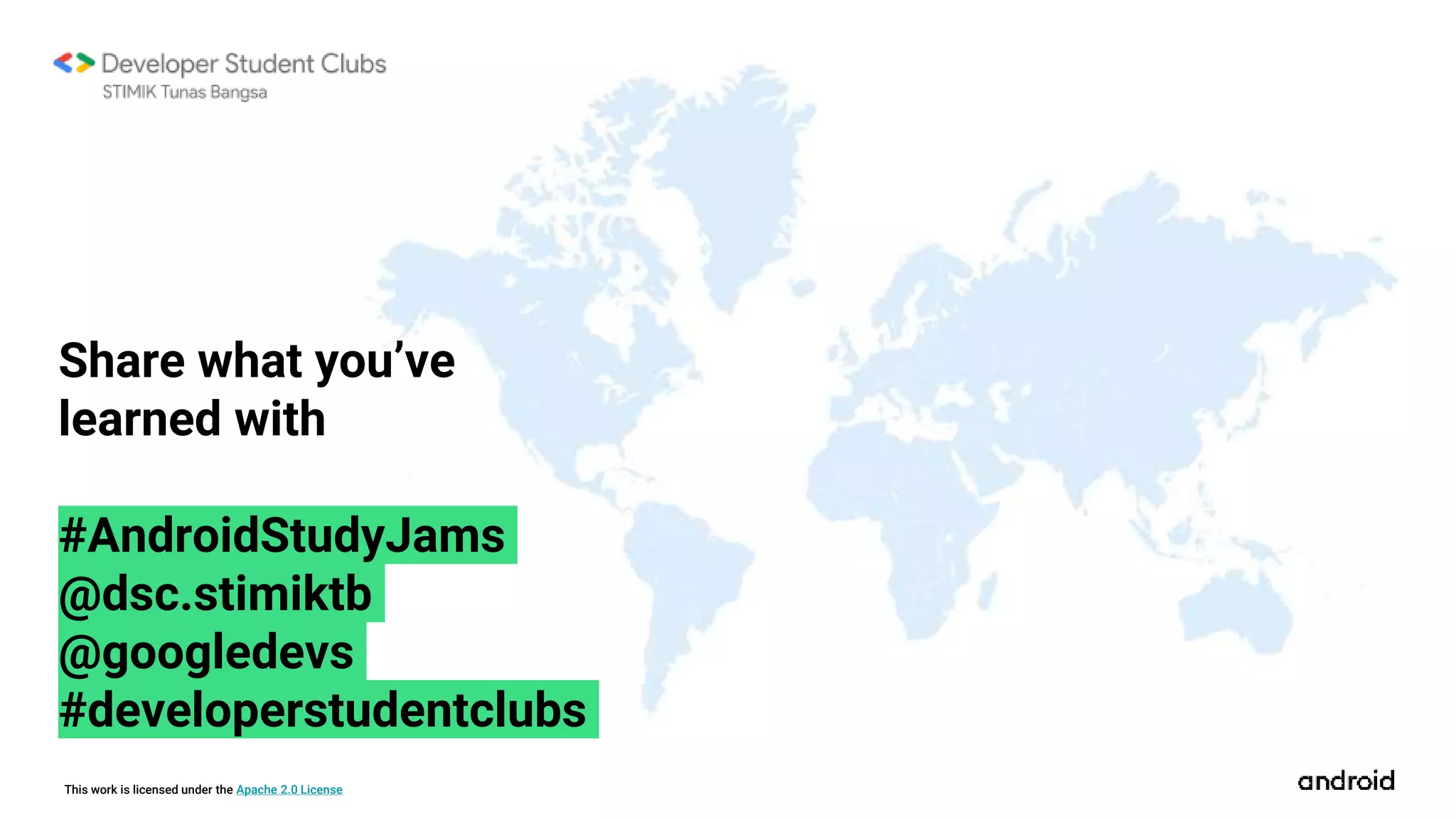 This work is licensed under the Apache 2.0 License
Share what you’ve
learned with
#AndroidStudyJams
@dsc.stimiktb
@googledevs
#developerstudentclubs
 