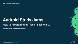 This work is licensed under the Apache 2.0 License
Android Study Jams
New to Programming Track : Sessions 2
3 days in a row, 2 - 4 November 2020
 