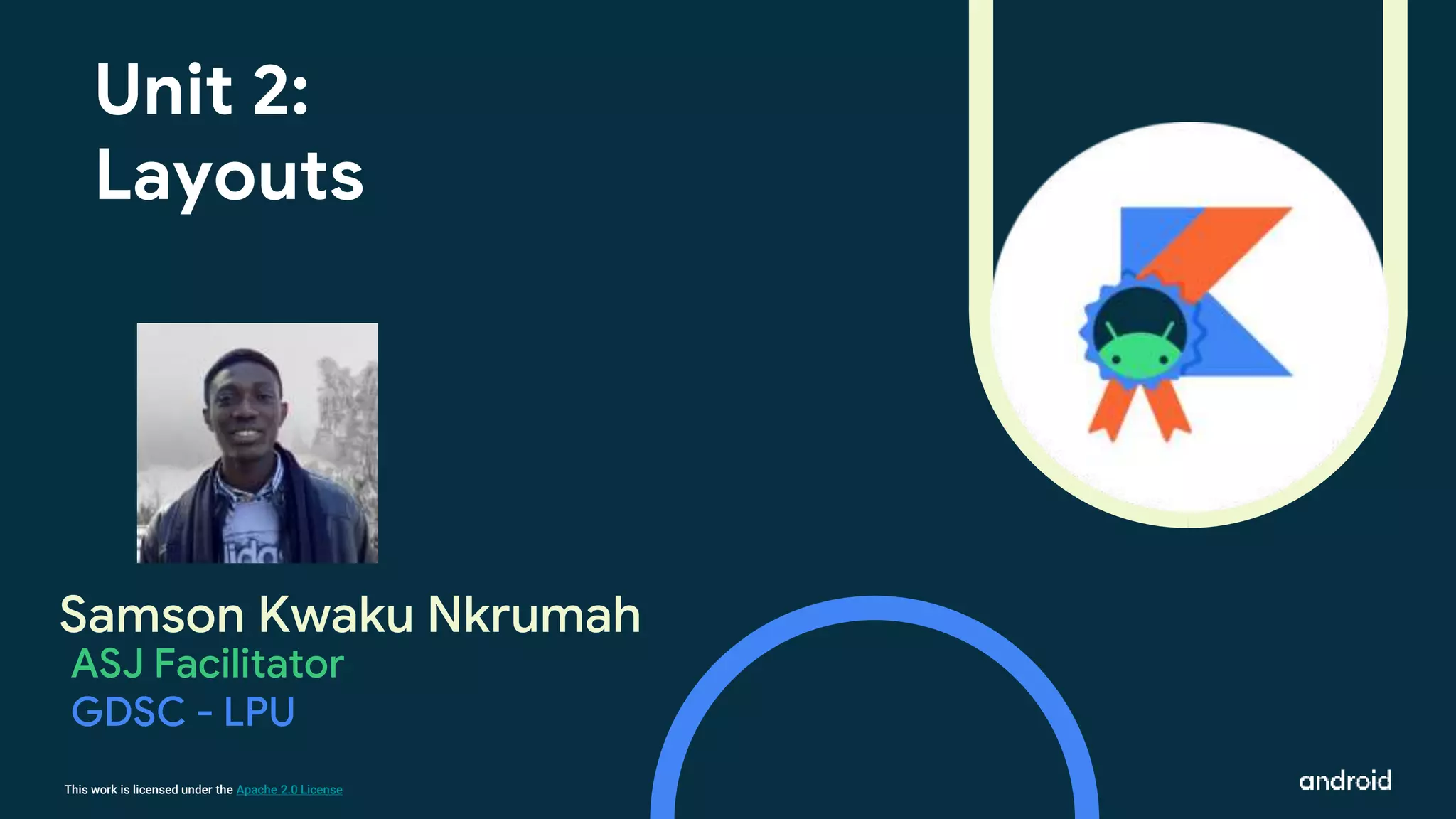 This work is licensed under the Apache 2.0 License
Samson Kwaku Nkrumah
Unit 2:
Layouts
ASJ Facilitator
GDSC - LPU
 