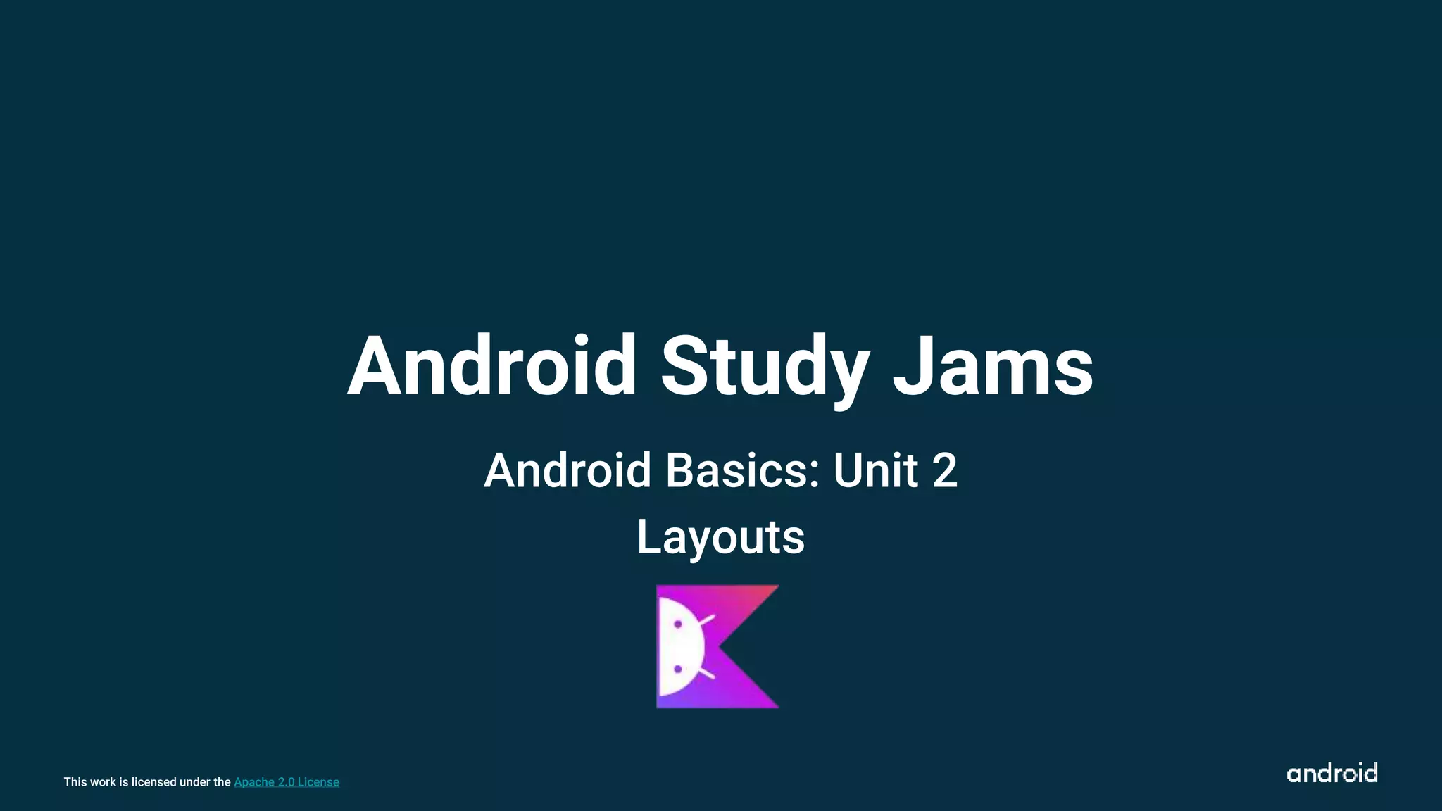 This work is licensed under the Apache 2.0 License
Android Study Jams
Android Basics: Unit 2
Layouts
 