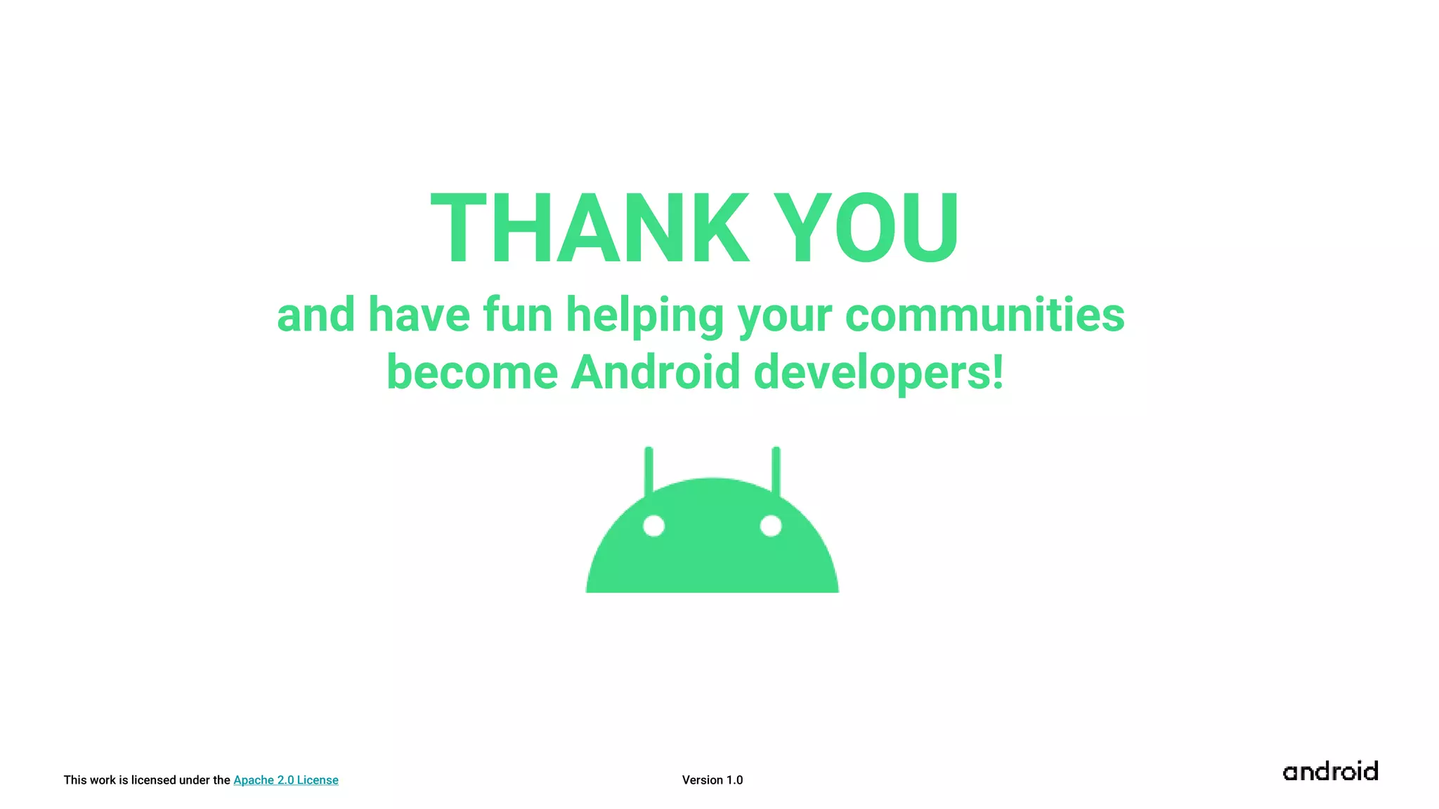 This work is licensed under the Apache 2.0 License
THANK YOU
and have fun helping your communities
become Android developers!
Version 1.0
 