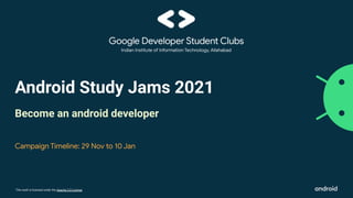This work is licensed under the Apache 2.0 License
Android Study Jams 2021
Become an android developer
Campaign Timeline: 29 Nov to 10 Jan
 
