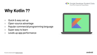 This work is licensed under the Apache 2.0 License
Why Kotlin ??
○ Quick & easy set up
○ Open-source advantage
○ Popular commercial programming language
○ Super easy to learn
○ Levels up app performance
 