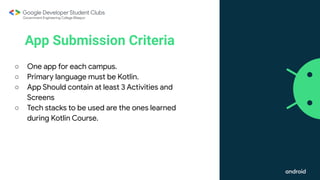 This work is licensed under the Apache 2.0 License
App Submission Criteria
○ One app for each campus.
○ Primary language must be Kotlin.
○ App Should contain at least 3 Activities and
Screens
○ Tech stacks to be used are the ones learned
during Kotlin Course.
 