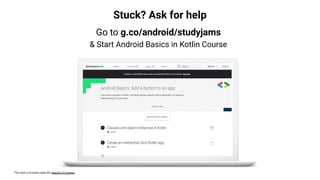 This work is licensed under the Apache 2.0 License
Stuck? Ask for help
Go to g.co/android/studyjams
& Start Android Basics in Kotlin Course
 