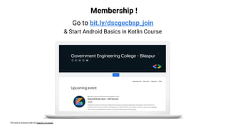 This work is licensed under the Apache 2.0 License
Membership !
Go to bit.ly/dscgecbsp_join
& Start Android Basics in Kotlin Course
 
