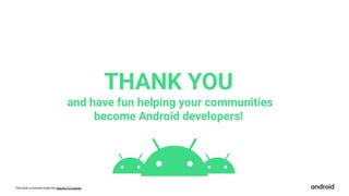 This work is licensed under the Apache 2.0 License
THANK YOU
and have fun helping your communities
become Android developers!
 