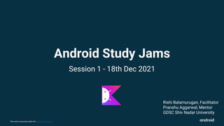 This work is licensed under the Apache 2.0 License
Android Study Jams
Session 1 - 18th Dec 2021
Rishi Balamurugan, Facilitator
Pranshu Aggarwal, Mentor
GDSC Shiv Nadar University
 
