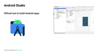 This work is licensed under the Apache 2.0 License
Official tool to build Android apps
Android Studio
 