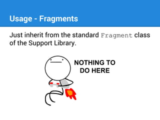 Usage - Fragments
Just inherit from the standard Fragment class
of the Support Library.

 