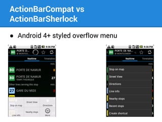 ActionBarCompat vs
ActionBarSherlock
● Android 4+ styled overflow menu

 