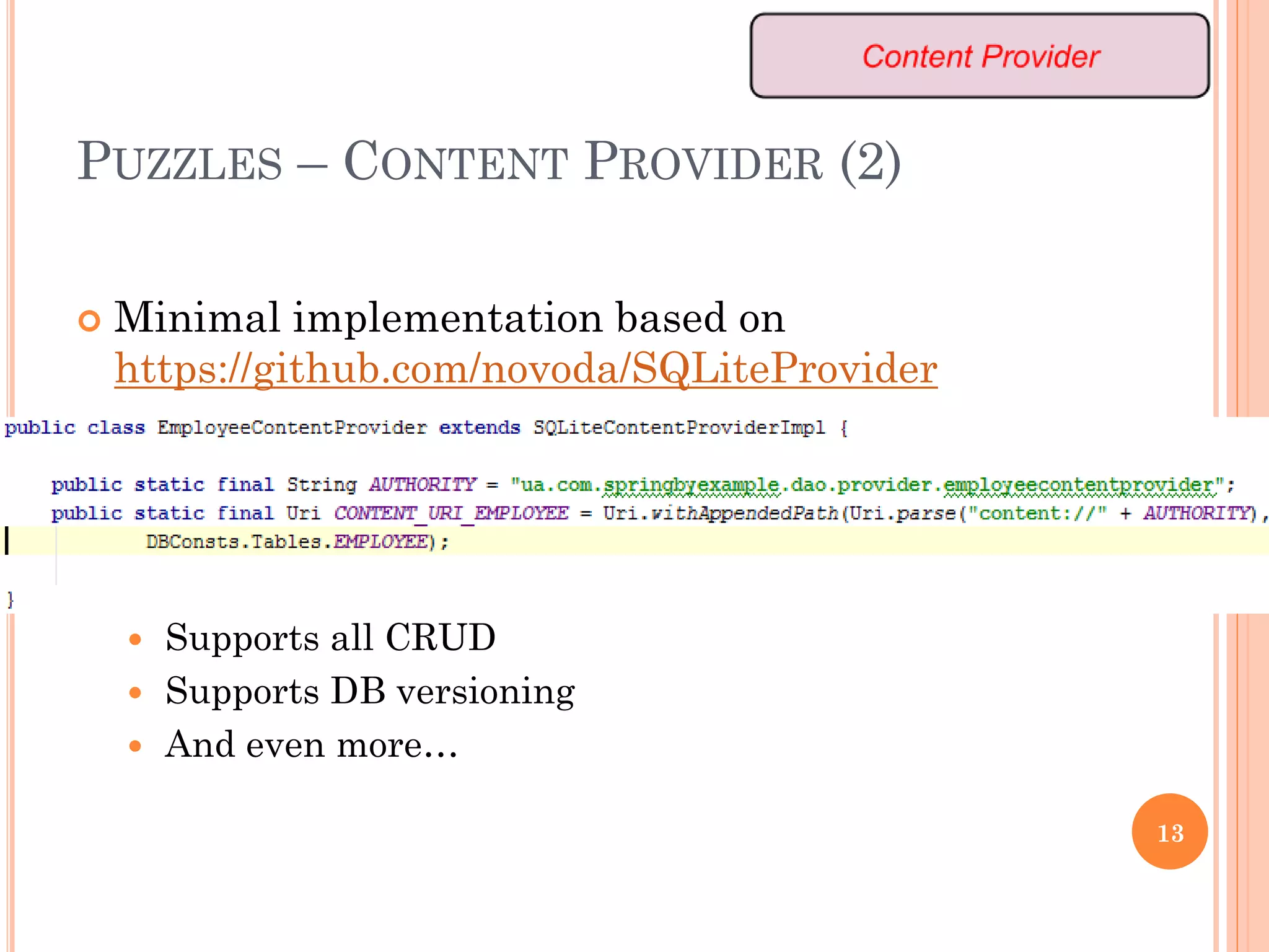 PUZZLES – CONTENT PROVIDER (2)
 Minimal implementation based on
https://github.com/novoda/SQLiteProvider
 Supports all CRUD
 Supports DB versioning
 And even more…
13
 