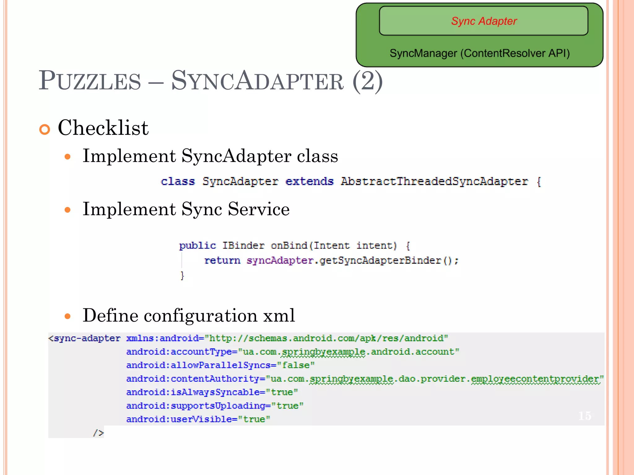 PUZZLES – SYNCADAPTER (2)
 Checklist
 Implement SyncAdapter class
 Implement Sync Service
 Define configuration xml
15
 