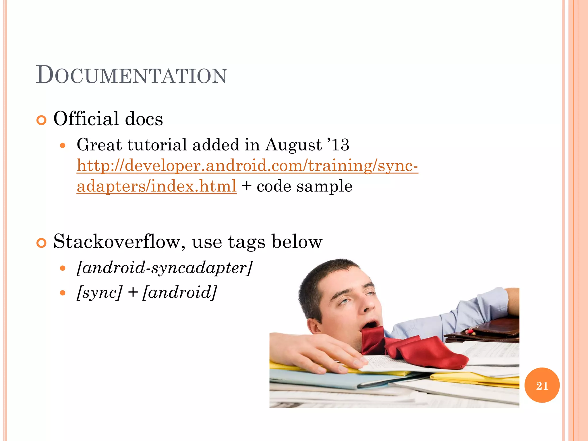 DOCUMENTATION
 Official docs
 Great tutorial added in August ’13
http://developer.android.com/training/sync-
adapters/index.html + code sample
 Stackoverflow, use tags below
 [android-syncadapter]
 [sync] + [android]
21
 