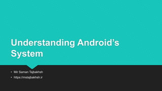 Understanding Android’s
System
• Mir Saman Tajbakhsh
• https://mstajbakhsh.ir
 