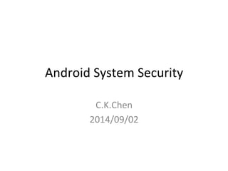 Android 
System 
Security 
C.K.Chen 
2014/09/02 
 